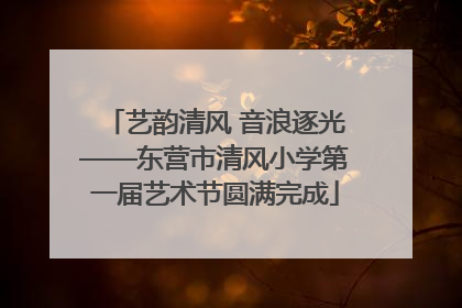 艺韵清风 音浪逐光——东营市清风小学第一届艺术节圆满完成
