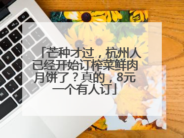 芒种才过，杭州人已经开始订榨菜鲜肉月饼了？真的，8元一个有人订