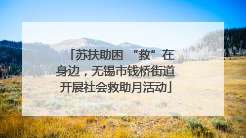 苏扶助困 “救”在身边，无锡市钱桥街道开展社会救助月活动