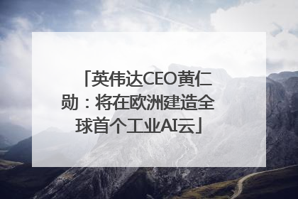 英伟达CEO黄仁勋：将在欧洲建造全球首个工业AI云