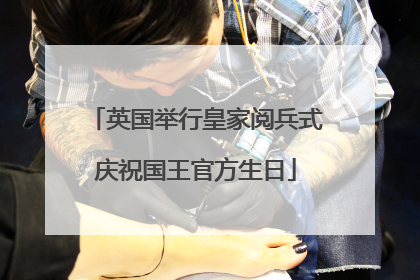 英国举行皇家阅兵式庆祝国王官方生日