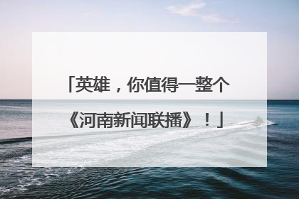 英雄，你值得一整个《河南新闻联播》！