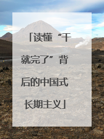 读懂“干就完了”背后的中国式长期主义