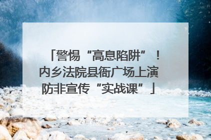 警惕“高息陷阱”！内乡法院县衙广场上演防非宣传“实战课”