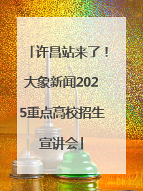 许昌站来了！大象新闻2025重点高校招生宣讲会