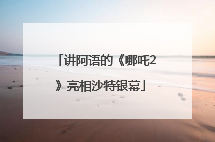 讲阿语的《哪吒2》亮相沙特银幕