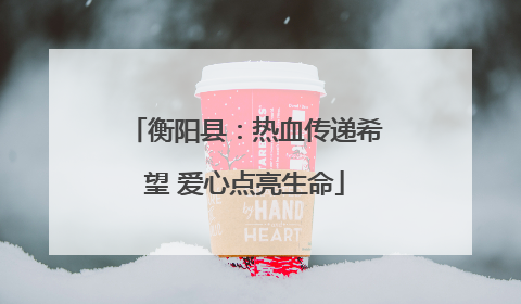 衡阳县：热血传递希望 爱心点亮生命