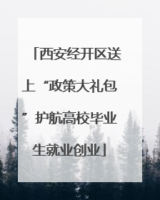 西安经开区送上“政策大礼包”护航高校毕业生就业创业