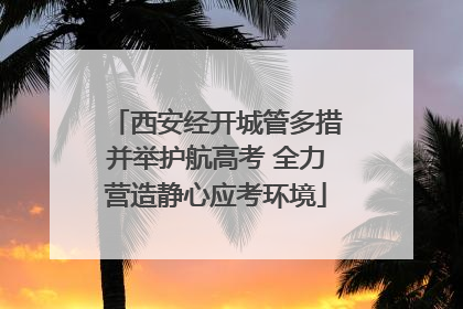 西安经开城管多措并举护航高考 全力营造静心应考环境