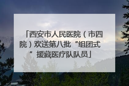 西安市人民医院（市四院）欢送第八批“组团式”援藏医疗队队员