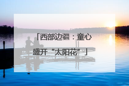 西部边疆：童心盛开“太阳花”