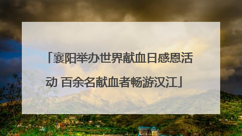 襄阳举办世界献血日感恩活动 百余名献血者畅游汉江