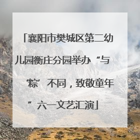 襄阳市樊城区第二幼儿园衡庄分园举办“与‘粽’不同，致敬童年”六一文艺汇演