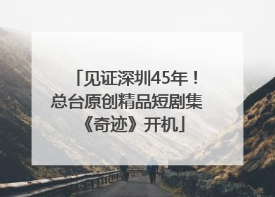 见证深圳45年！总台原创精品短剧集《奇迹》开机
