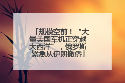 规模空前！“大量美国军机正穿越大西洋”，俄罗斯紧急从伊朗撤侨