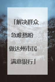 解决群众急难愁盼 做达州市民满意银行