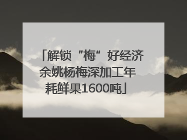 解锁“梅”好经济 余姚杨梅深加工年耗鲜果1600吨
