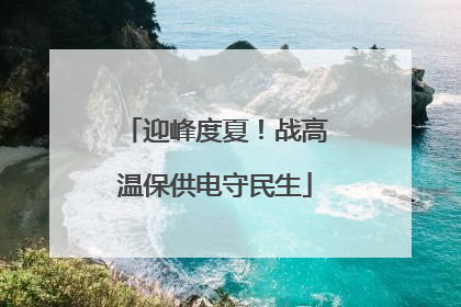 迎峰度夏！战高温保供电守民生