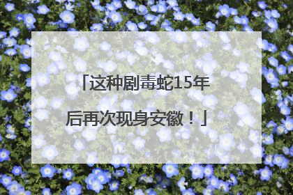 这种剧毒蛇15年后再次现身安徽！
