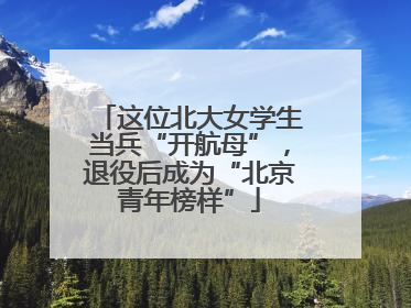 这位北大女学生当兵“开航母”，退役后成为“北京青年榜样”