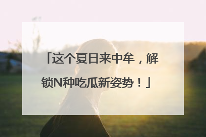 这个夏日来中牟，解锁N种吃瓜新姿势！