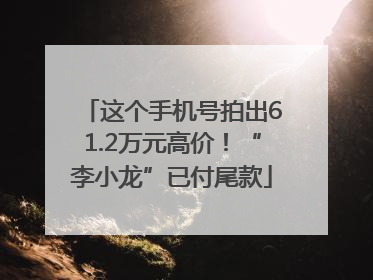 这个手机号拍出61.2万元高价！“李小龙”已付尾款