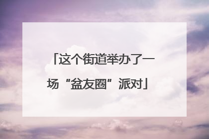 这个街道举办了一场“盆友圈”派对