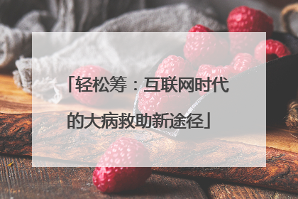 轻松筹：互联网时代的大病救助新途径