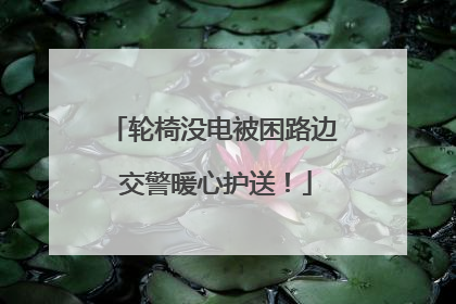 轮椅没电被困路边 交警暖心护送！