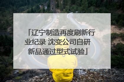 辽宁制造再度刷新行业纪录 沈变公司自研新品通过型式试验
