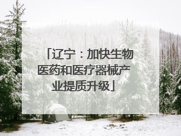 辽宁：加快生物医药和医疗器械产业提质升级