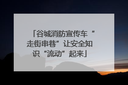谷城消防宣传车“走街串巷”让安全知识“流动”起来