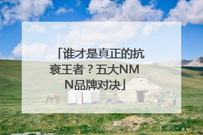 谁才是真正的抗衰王者？五大NMN品牌对决
