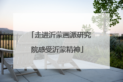 走进沂蒙画派研究院感受沂蒙精神