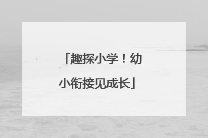 趣探小学！幼小衔接见成长