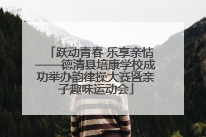 跃动青春 乐享亲情——德清县培康学校成功举办韵律操大赛暨亲子趣味运动会