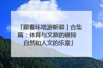 跟着环塔游新疆｜合集篇：体育与文旅的碰撞 自然和人文的乐章