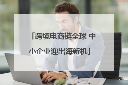 跨境电商链全球 中小企业迎出海新机