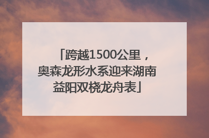 跨越1500公里，奥森龙形水系迎来湖南益阳双桡龙舟表