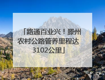 路通百业兴！滕州农村公路管养里程达3102公里