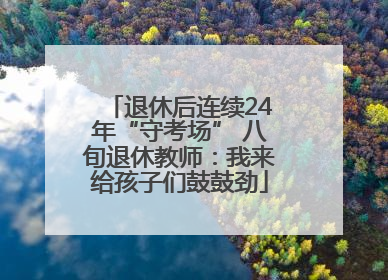 退休后连续24年“守考场” 八旬退休教师：我来给孩子们鼓鼓劲