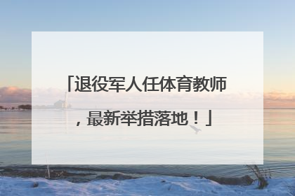 退役军人任体育教师，最新举措落地！