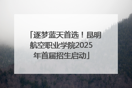 逐梦蓝天首选！昆明航空职业学院2025年首届招生启动