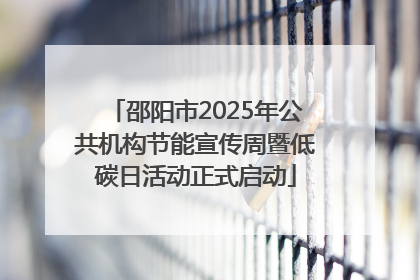 邵阳市2025年公共机构节能宣传周暨低碳日活动正式启动