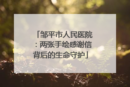 邹平市人民医院：两张手绘感谢信背后的生命守护