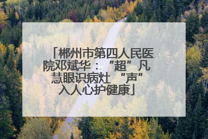 郴州市第四人民医院邓斌华：“超”凡慧眼识病灶 “声”入人心护健康