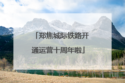郑焦城际铁路开通运营十周年啦