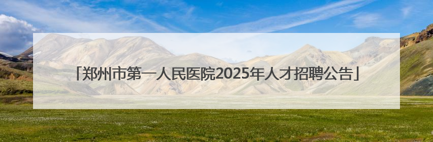 郑州市第一人民医院2025年人才招聘公告