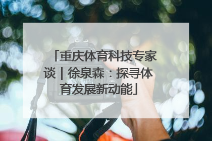重庆体育科技专家谈｜徐泉森：探寻体育发展新动能