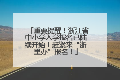 重要提醒！浙江省中小学入学报名已陆续开始！赶紧来“浙里办”报名！